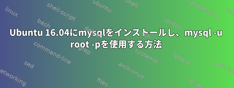 Ubuntu 16.04にmysqlをインストールし、mysql -u root -pを使用する方法