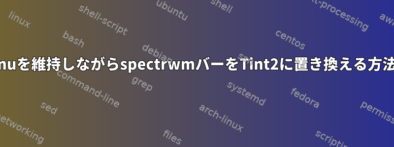 dmenuを維持しながらspectrwmバーをTint2に置き換える方法は？