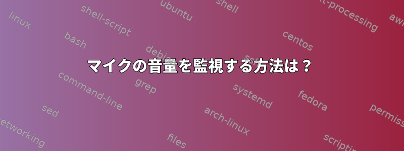 マイクの音量を監視する方法は？