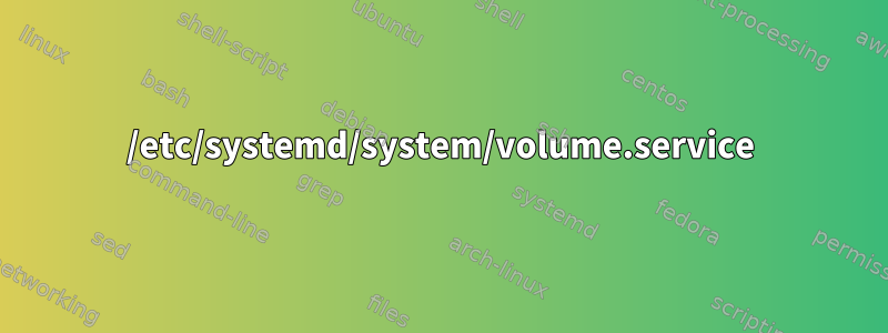 /etc/systemd/system/volume.service