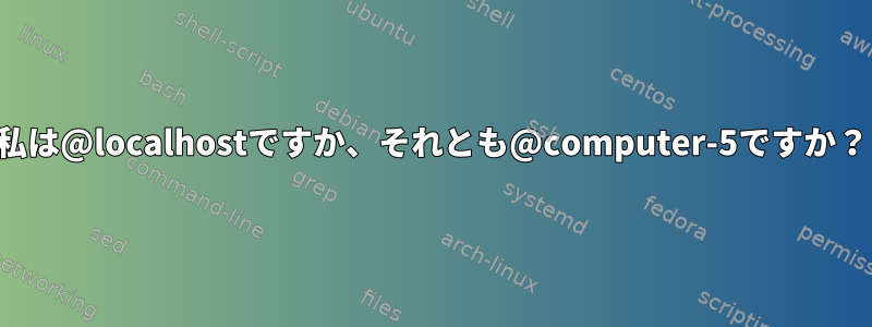 私は@localhostですか、それとも@computer-5ですか？