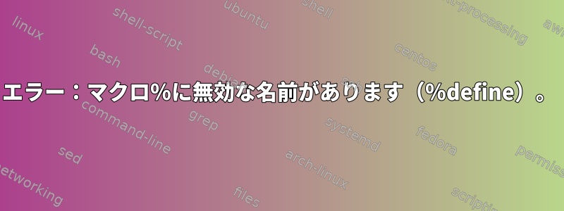 エラー：マクロ％に無効な名前があります（％define）。