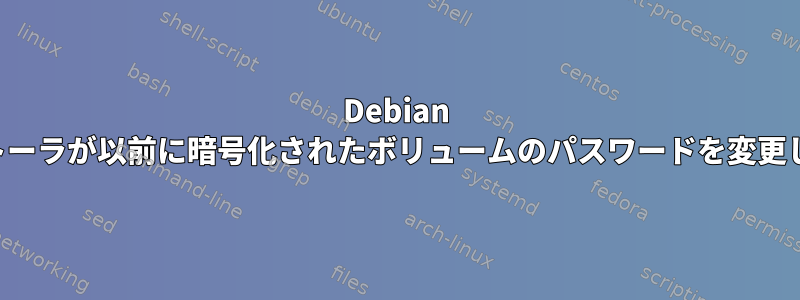 Debian インストーラが以前に暗号化されたボリュームのパスワードを変更しました