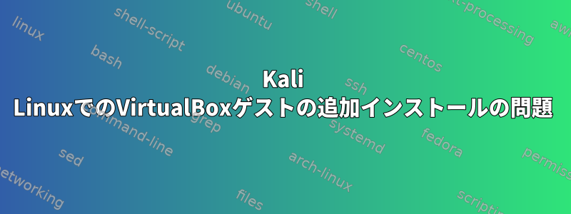 Kali LinuxでのVirtualBoxゲストの追加インストールの問題