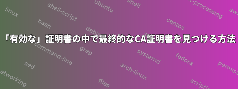 「有効な」証明書の中で最終的なCA証明書を見つける方法