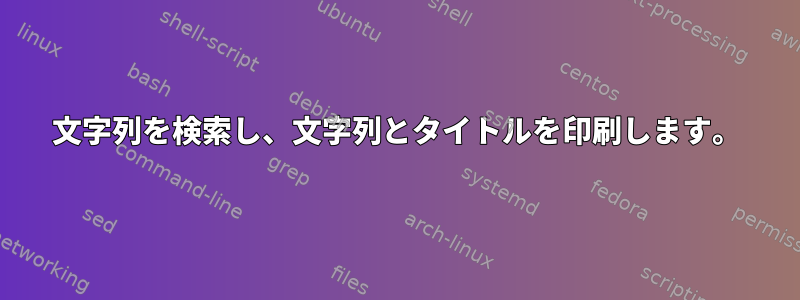 文字列を検索し、文字列とタイトルを印刷します。