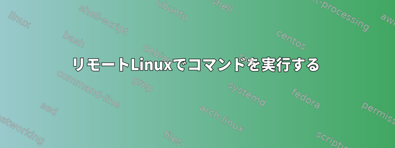 リモートLinuxでコマンドを実行する