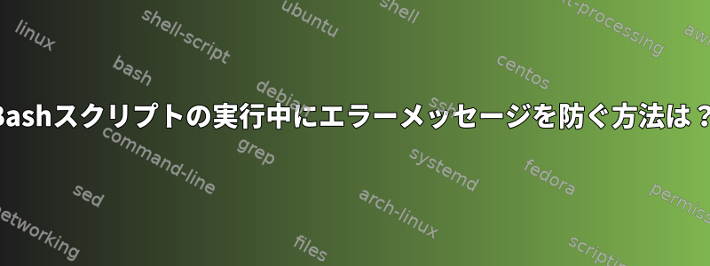 Bashスクリプトの実行中にエラーメッセージを防ぐ方法は？