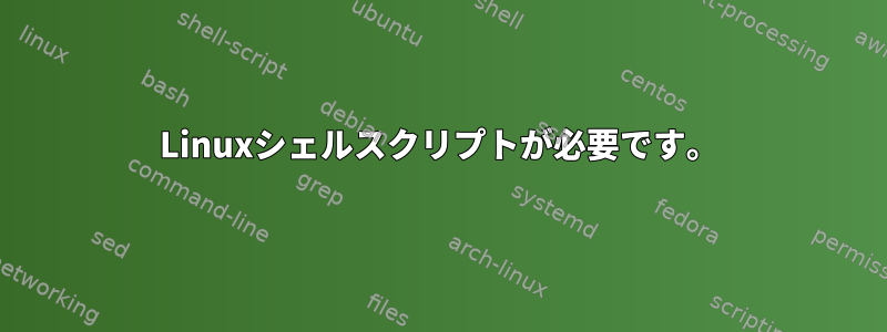 Linuxシェルスクリプトが必要です。