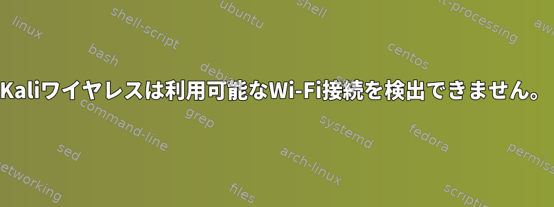 Kaliワイヤレスは利用可能なWi-Fi接続を検出できません。