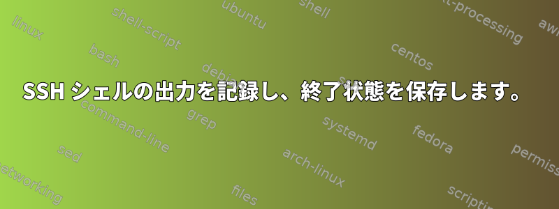 SSH シェルの出力を記録し、終了状態を保存します。