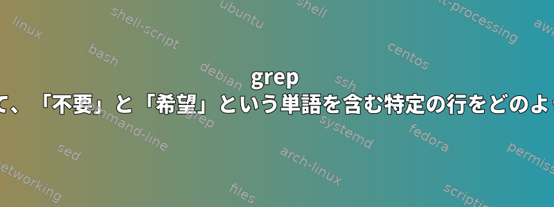 grep --recursiveを使用して、「不要」と「希望」という単語を含む特定の行をどのように除外できますか？