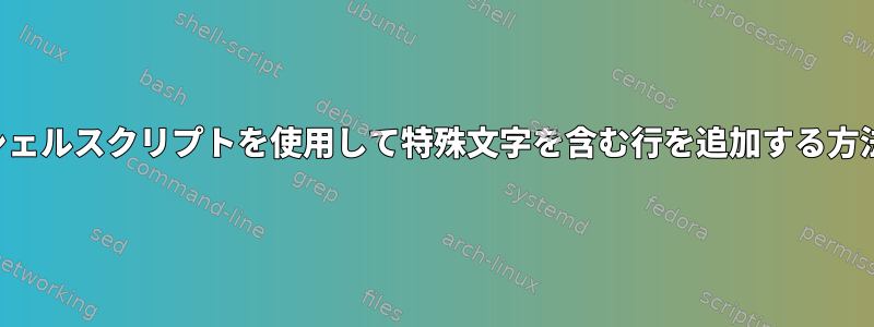 シェルスクリプトを使用して特殊文字を含む行を追加する方法