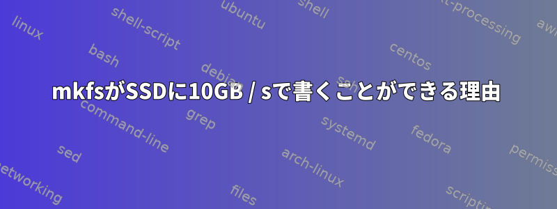 mkfsがSSDに10GB / sで書くことができる理由