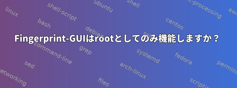 Fingerprint-GUIはrootとしてのみ機能しますか？