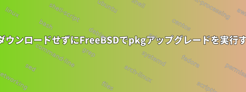 データをダウンロードせずにFreeBSDでpkgアップグレードを実行するには？