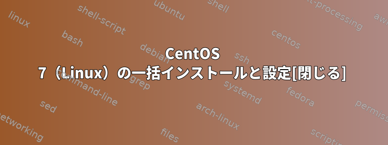 CentOS 7（Linux）の一括インストールと設定[閉じる]