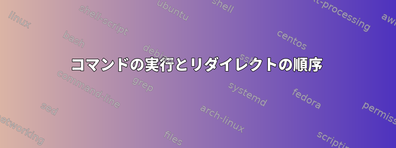 コマンドの実行とリダイレクトの順序