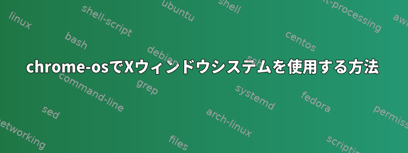 chrome-osでXウィンドウシステムを使用する方法