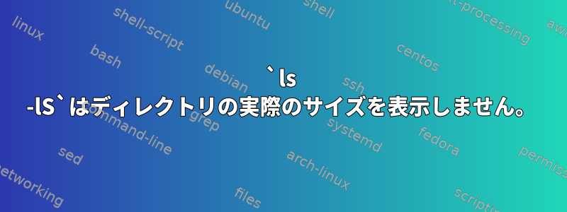 `ls -lS`はディレクトリの実際のサイズを表示しません。