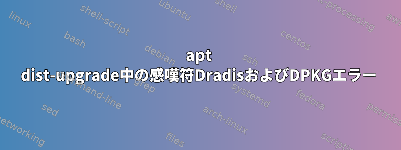 apt dist-upgrade中の感嘆符DradisおよびDPKGエラー