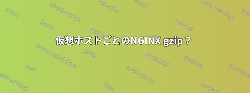 仮想ホストごとのNGINX gzip？