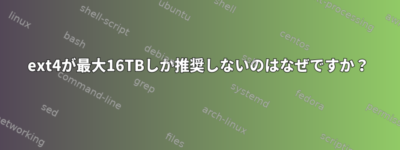 ext4が最大16TBしか推奨しないのはなぜですか？