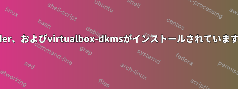 Virtualbox、dkms、linux-header、およびvirtualbox-dkmsがインストールされていますが、欠落していると言いますか？