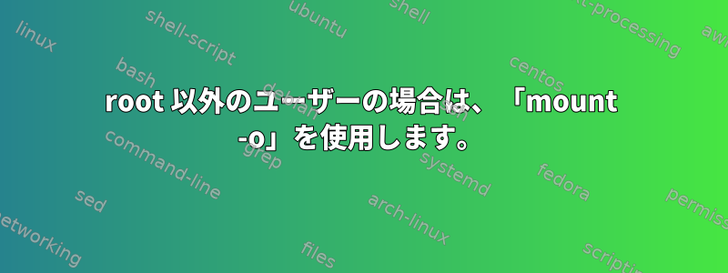 root 以外のユーザーの場合は、「mount -o」を使用します。