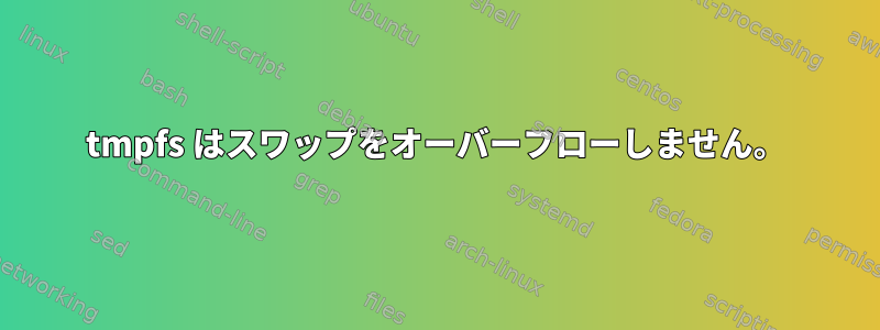 tmpfs はスワップをオーバーフローしません。