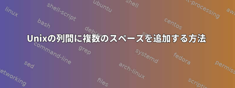 Unixの列間に複数のスペースを追加する方法