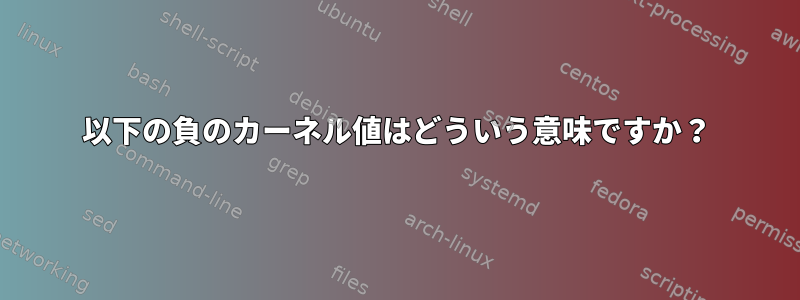 以下の負のカーネル値はどういう意味ですか？