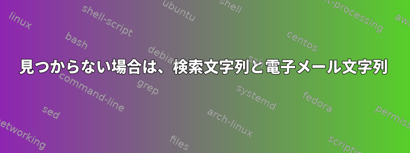 見つからない場合は、検索文字列と電子メール文字列