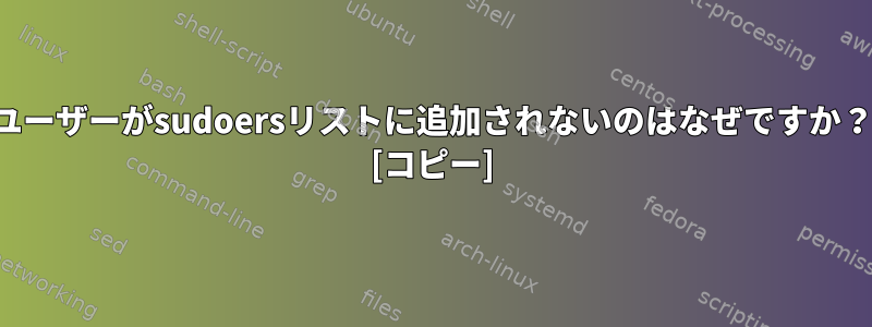 ユーザーがsudoersリストに追加されないのはなぜですか？ [コピー]