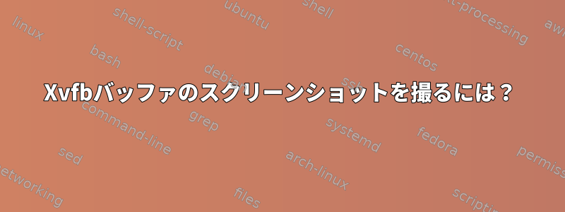 Xvfbバッファのスクリーンショットを撮るには？