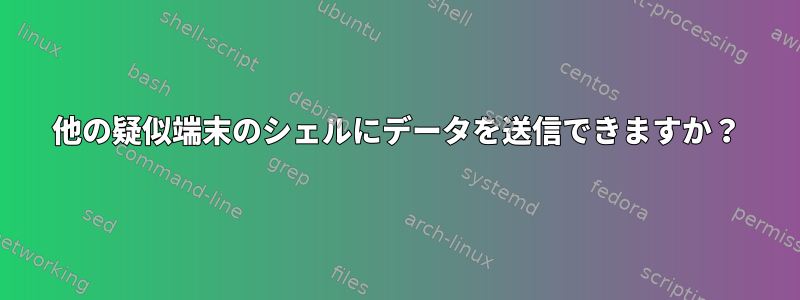 他の疑似端末のシェルにデータを送信できますか？