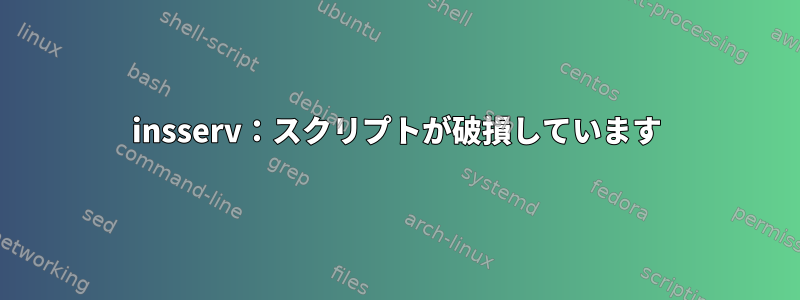 insserv：スクリプトが破損しています