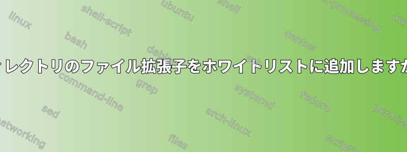 ディレクトリのファイル拡張子をホワイトリストに追加しますか？