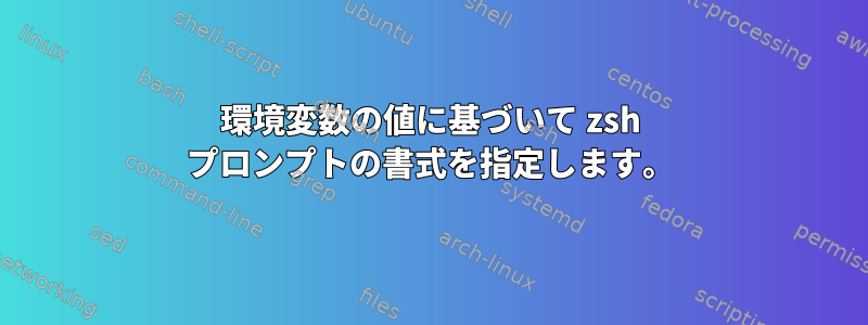 環境変数の値に基づいて zsh プロンプトの書式を指定します。