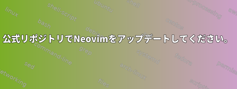 公式リポジトリでNeovimをアップデートしてください。