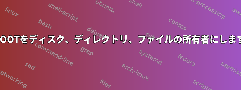 いつROOTをディスク、ディレクトリ、ファイルの所有者にしますか？