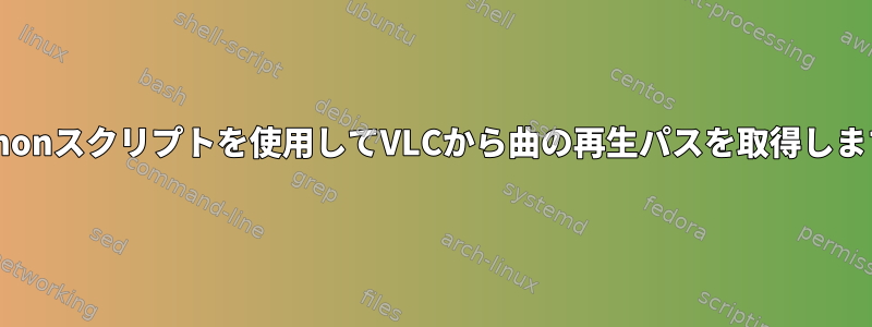 Pythonスクリプトを使用してVLCから曲の再生パスを取得します。