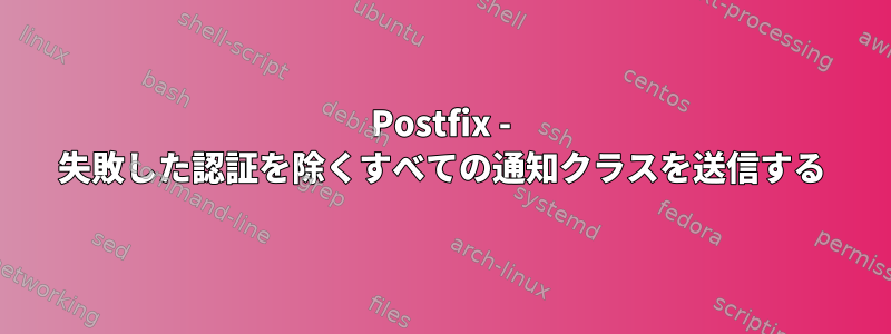 Postfix - 失敗した認証を除くすべての通知クラスを送信する