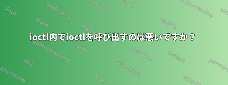 ioctl内でioctlを呼び出すのは悪いですか？