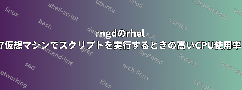 rngdのrhel 7仮想マシンでスクリプトを実行するときの高いCPU使用率