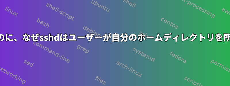 ユーザーのログインにパスワードがないのに、なぜsshdはユーザーが自分のホームディレクトリを所有していないのか気にしないのですか？