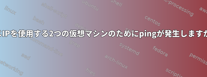 同じIPを使用する2つの仮想マシンのためにpingが発生しますか？