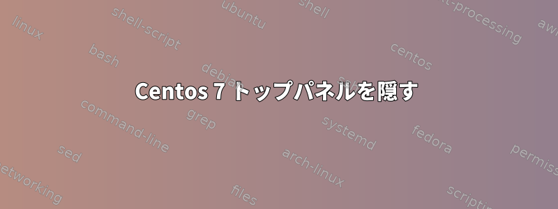 Centos 7 トップパネルを隠す