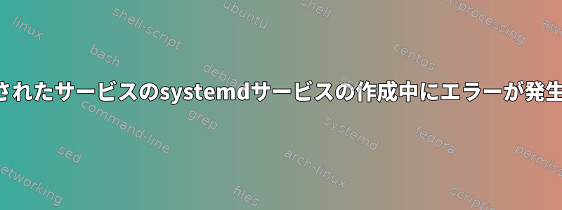 ドッキングされたサービスのsystemdサービスの作成中にエラーが発生しました。