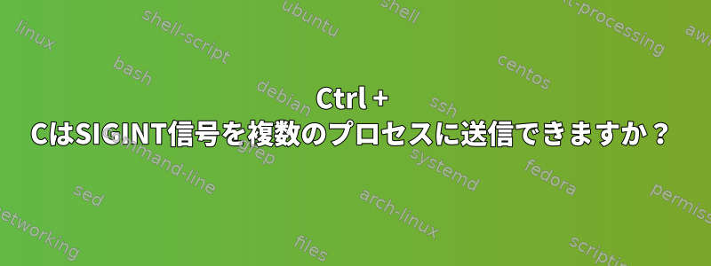 Ctrl + CはSIGINT信号を複数のプロセスに送信できますか？